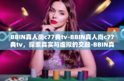 BBIN真人尚c77典tv-BBIN真人尚c77典tv,探索真实与虚拟的交融-BBIN真人尚c77典tv