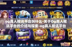 og真人视讯平台叫什么-关于Og真人视讯平台的介绍与探索-og真人视讯平台叫什么