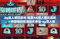 ag真人视讯游戏-探索AG真人视讯游戏,一种新型的在线娱乐体验-ag真人视讯游戏