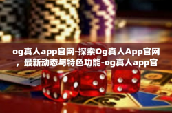 og真人app官网-探索Og真人App官网，最新动态与特色功能-og真人app官网