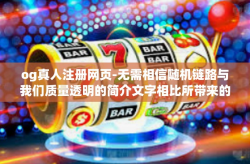 og真人注册网页-无需相信随机链路与我们质量透明的简介文字相比所带来的宣传对OG真人注册网页的真伪进行探索与识别-og真人注册网页