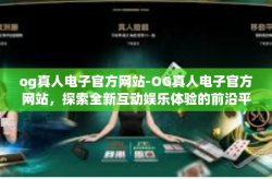 og真人电子官方网站-OG真人电子官方网站，探索全新互动娱乐体验的前沿平台-og真人电子官方网站