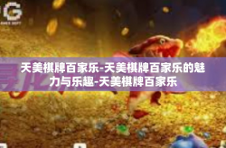 天美棋牌百家乐-天美棋牌百家乐的魅力与乐趣-天美棋牌百家乐