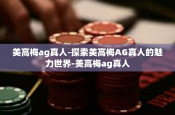 美高梅ag真人-探索美高梅AG真人的魅力世界-美高梅ag真人