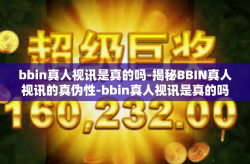 bbin真人视讯是真的吗-揭秘BBIN真人视讯的真伪性-bbin真人视讯是真的吗