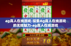 ag真人在线游戏-探索Ag真人在线游戏的无限魅力-ag真人在线游戏