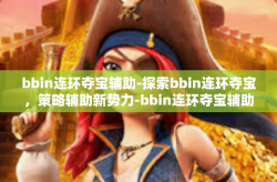 bbin连环夺宝辅助-探索bbin连环夺宝，策略辅助新势力-bbin连环夺宝辅助