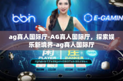 ag真人国际厅-AG真人国际厅,探索娱乐新境界-ag真人国际厅