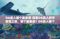 OG真人哪个最靠谱-探索OG真人的可靠性之旅，哪个最靠谱？OG真人哪个最靠谱