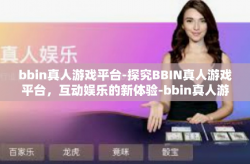bbin真人游戏平台-探究BBIN真人游戏平台,互动娱乐的新体验-bbin真人游戏平台