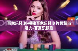 百家乐预测-揭秘百家乐预测的智慧与魅力-百家乐预测