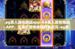ag真人游戏网站app-AG真人游戏网站APP,沉浸式游戏体验的新纪元-ag真人游戏网站app