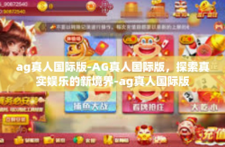 ag真人国际版-AG真人国际版，探索真实娱乐的新境界-ag真人国际版