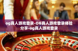 og真人游戏登录-OG真人游戏登录体验分享-og真人游戏登录