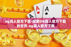 og真人官方下载-探索OG真人官方下载的世界-og真人官方下载