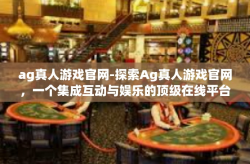 ag真人游戏官网-探索Ag真人游戏官网，一个集成互动与娱乐的顶级在线平台-ag真人游戏官网