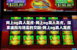 网上og真人龙虎-网上og真人龙虎，探索虚拟与现实的交融-网上og真人龙虎