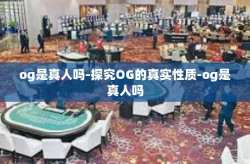 og是真人吗-探究OG的真实性质-og是真人吗