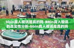 bbin真人视讯是真的吗-BBin真人视讯的真实性分析-bbin真人视讯是真的吗