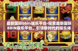 最新国际bbin娱乐平台-探索最新国际BBIN娱乐平台,引领新时代的娱乐体验-最新国际bbin娱乐平台
