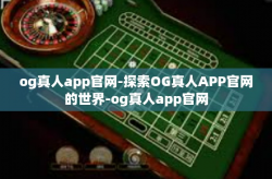 og真人app官网-探索OG真人APP官网的世界-og真人app官网