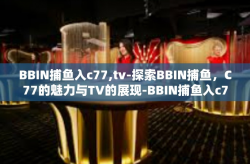 BBIN捕鱼入c77,tv-探索BBIN捕鱼，C77的魅力与TV的展现-BBIN捕鱼入c77,tv