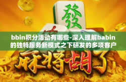 bbin积分活动有哪些-深入理解babin的独特服务新模式之下研发的多项客户绝佳组合营造真实万象条件下的深夜福利,BBIN积分活动一览-bbin积分活动有哪些