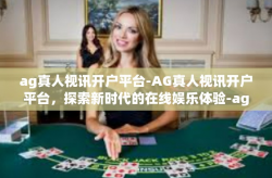 ag真人视讯开户平台-AG真人视讯开户平台,探索新时代的在线娱乐体验-ag真人视讯开户平台