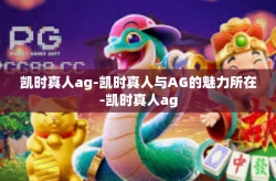 凯时真人ag-凯时真人与AG的魅力所在-凯时真人ag