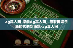 ag真人网-探索Ag真人网,互联网娱乐新时代的新面貌-ag真人网