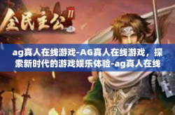 ag真人在线游戏-AG真人在线游戏,探索新时代的游戏娱乐体验-ag真人在线游戏