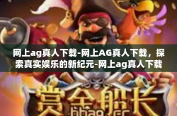 网上ag真人下载-网上AG真人下载,探索真实娱乐的新纪元-网上ag真人下载