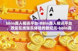 bbin真人视讯平台-BBin真人视讯平台，改变在线娱乐体验的新纪元-bbin真人视讯平台