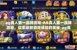 ag真人第一品牌游戏-AG真人第一品牌游戏，探索极致游戏体验的奥秘-ag真人第一品牌游戏