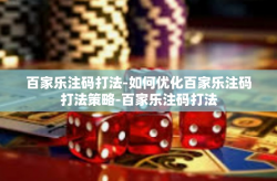 百家乐注码打法-如何优化百家乐注码打法策略-百家乐注码打法