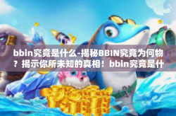 bbin究竟是什么-揭秘BBIN究竟为何物?揭示你所未知的真相!bbin究竟是什么