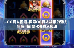 OG真人视讯-探索OG真人视讯的魅力与应用前景-OG真人视讯