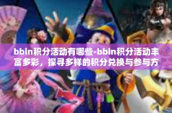 bbin积分活动有哪些-bbin积分活动丰富多彩，探寻多样的积分兑换与参与方式-bbin积分活动有哪些