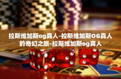 拉斯维加斯og真人-拉斯维加斯OG真人的奇幻之旅-拉斯维加斯og真人