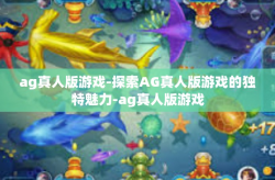 ag真人版游戏-探索AG真人版游戏的独特魅力-ag真人版游戏