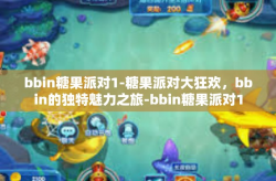 bbin糖果派对1-糖果派对大狂欢，bbin的独特魅力之旅-bbin糖果派对1