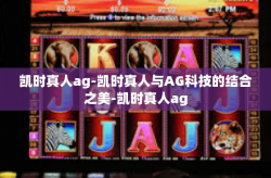 凯时真人ag-凯时真人与AG科技的结合之美-凯时真人ag