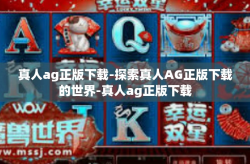 真人ag正版下载-探索真人AG正版下载的世界-真人ag正版下载