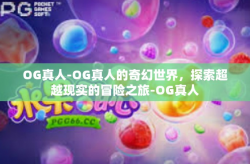 OG真人-OG真人的奇幻世界，探索超越现实的冒险之旅-OG真人