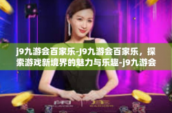 j9九游会百家乐-J9九游会百家乐，探索游戏新境界的魅力与乐趣-j9九游会百家乐