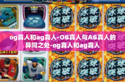 og真人和ag真人-OG真人与AG真人的异同之处-og真人和ag真人