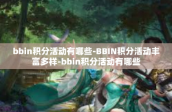 bbin积分活动有哪些-BBIN积分活动丰富多样-bbin积分活动有哪些