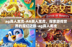 ag真人龙虎-AG真人龙虎,探索游戏世界的魔幻之旅-ag真人龙虎