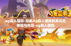 ag真人国际-探索Ag真人国际的多元化体验与挑战-ag真人国际