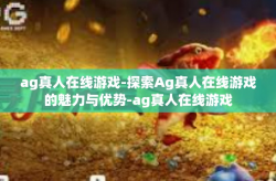 ag真人在线游戏-探索Ag真人在线游戏的魅力与优势-ag真人在线游戏